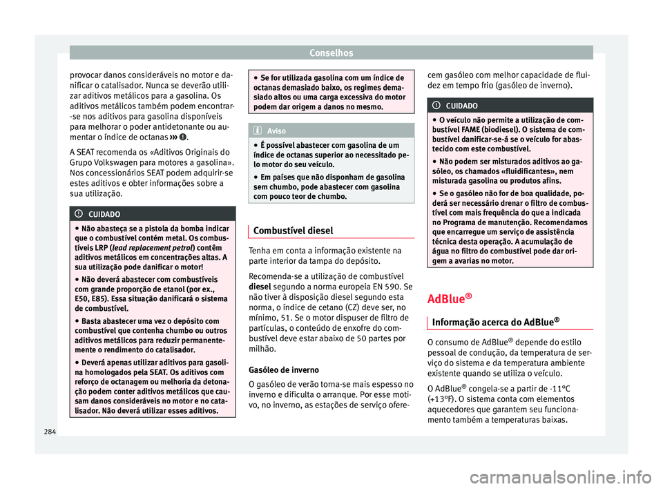 Seat Arona 2018 Manual do proprietário (in Portuguese) Conselhos
provocar danos consideráveis no motor e da-
nific ar o c
at
alisador. Nunca se deverão utili-
zar aditivos metálicos para a gasolina. Os
aditivos metálicos também podem encontrar-
-se n Seat Arona 2018 Manual do proprietário (in Portuguese) Conselhos
provocar danos consideráveis no motor e da-
nific ar o c
at
alisador. Nunca se deverão utili-
zar aditivos metálicos para a gasolina. Os
aditivos metálicos também podem encontrar-
-se n
