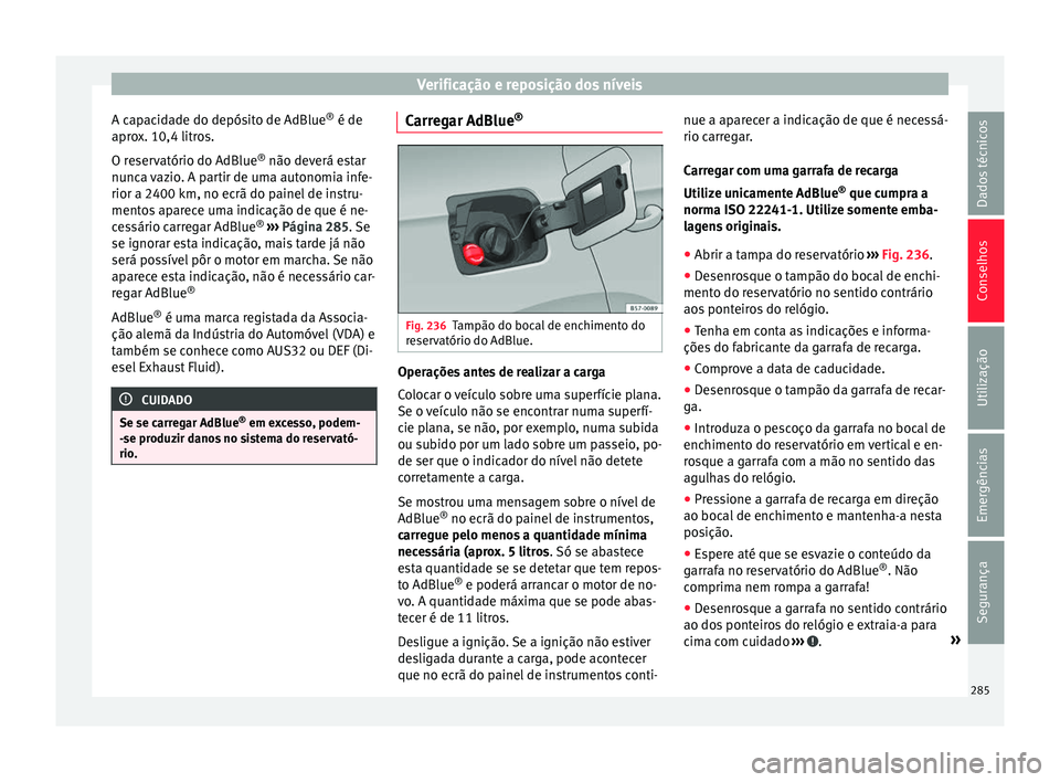 Seat Arona 2018 Manual do proprietário (in Portuguese) Verificação e reposição dos níveis
A capacidade do depósito de AdBlue ®
é de
apr o
x. 10,4 litr
os.
O reservatório do AdBlue ®
não deverá estar
nunca vazio. A partir de uma autonomia inf Seat Arona 2018 Manual do proprietário (in Portuguese) Verificação e reposição dos níveis
A capacidade do depósito de AdBlue ®
é de
apr o
x. 10,4 litr
os.
O reservatório do AdBlue ®
não deverá estar
nunca vazio. A partir de uma autonomia inf