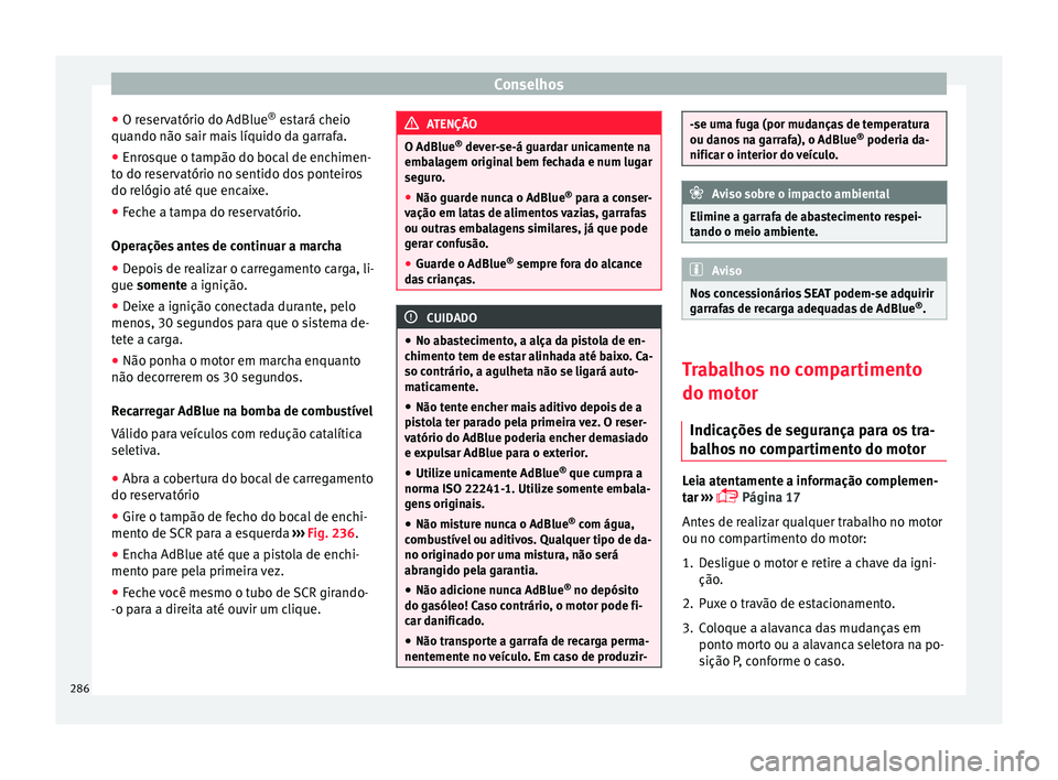 Seat Arona 2018 Manual do proprietário (in Portuguese) Conselhos
● O r e
ser
vatório do AdBlue ®
estará cheio
quando não sair mais líquido da garrafa.
● Enrosque o tampão do bocal de enchimen-
to do re
servatório no sentido dos ponteiros
do r Seat Arona 2018 Manual do proprietário (in Portuguese) Conselhos
● O r e
ser
vatório do AdBlue ®
estará cheio
quando não sair mais líquido da garrafa.
● Enrosque o tampão do bocal de enchimen-
to do re
servatório no sentido dos ponteiros
do r
