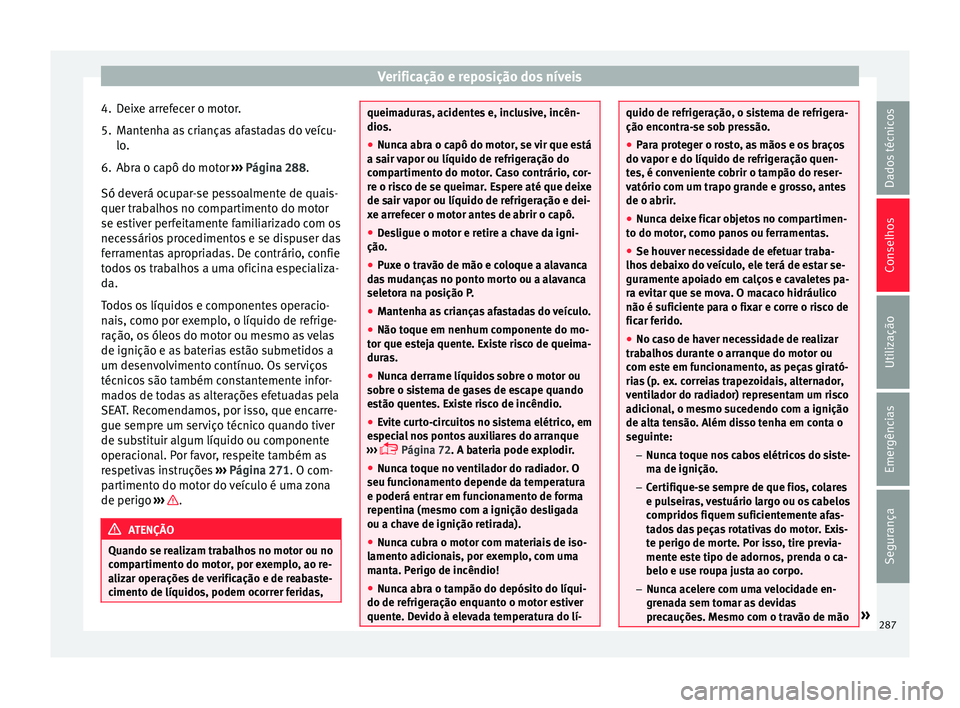 Seat Arona 2018 Manual do proprietário (in Portuguese) Verificação e reposição dos níveis
4. Deixe arrefecer o motor.
5. Mantenha as crianças afastadas do veícu- lo.
6. Abr
a o capô do motor ›››
Página 288.
Só deverá ocupar-se pessoalm Seat Arona 2018 Manual do proprietário (in Portuguese) Verificação e reposição dos níveis
4. Deixe arrefecer o motor.
5. Mantenha as crianças afastadas do veícu- lo.
6. Abr
a o capô do motor ›››
Página 288.
Só deverá ocupar-se pessoalm