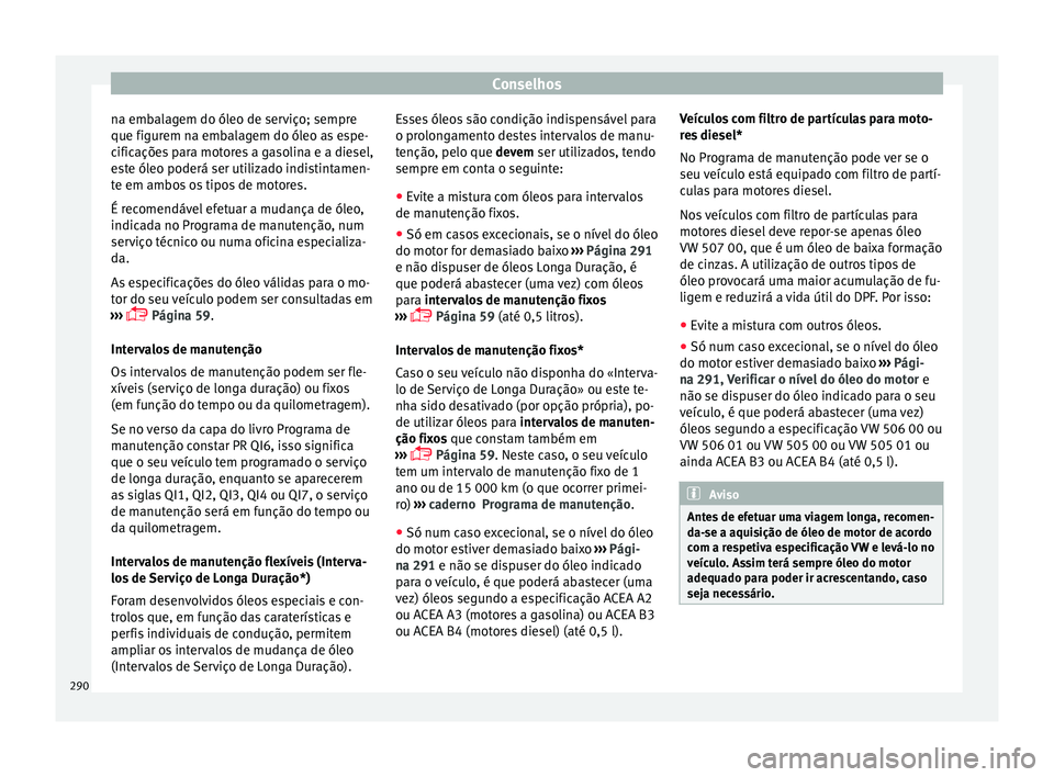 Seat Arona 2018  Manual do proprietário (in Portuguese)  Conselhos
na embalagem do óleo de serviço; sempre
que figur em n
a emb
alagem do óleo as espe-
cificações para motores a gasolina e a diesel,
este óleo poderá ser utilizado indistintamen-
te em