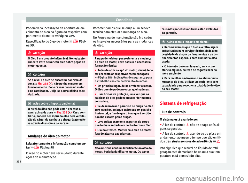 Seat Arona 2018  Manual do proprietário (in Portuguese)  Conselhos
Poderá ver a localização da abertura de en-
c himent
o do ól
eo na figura do respetivo com-
partimento do motor  ››› Página 289.
Especificação do óleo do motor  ››› 
 