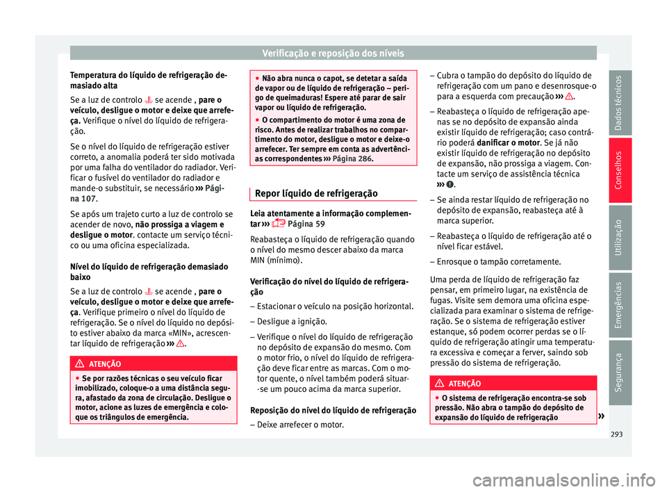 Seat Arona 2018  Manual do proprietário (in Portuguese)  Verificação e reposição dos níveis
Temperatura do líquido de refrigeração de-
m a
s
iado alta
Se a luz de controlo   se acende , pare o
veículo, desligue o motor e deixe que arrefe-
ça. V