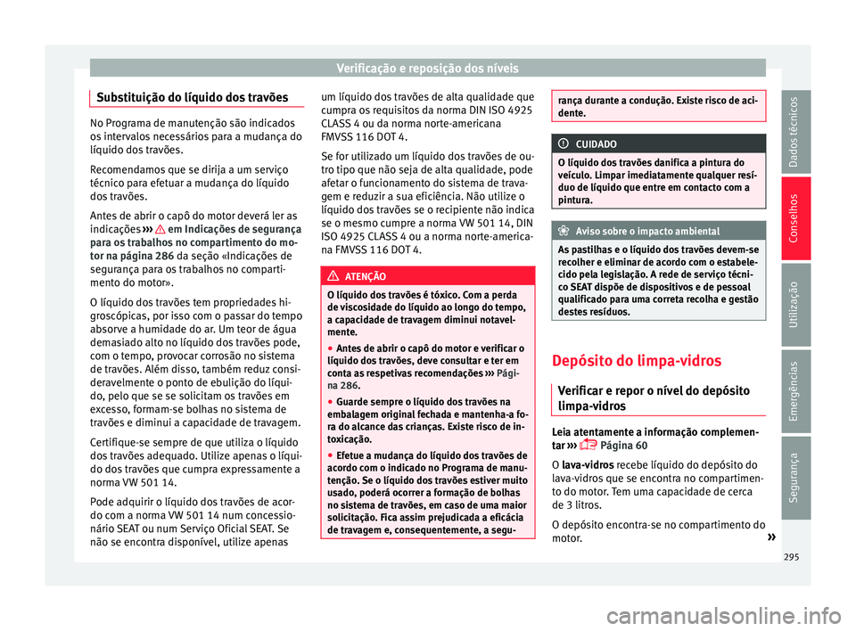 Seat Arona 2018  Manual do proprietário (in Portuguese)  Verificação e reposição dos níveis
Substituição do líquido dos travões No Programa de manutenção são indicados
os
 int
ervalos necessários para a mudança do
líquido dos travões.
Recome