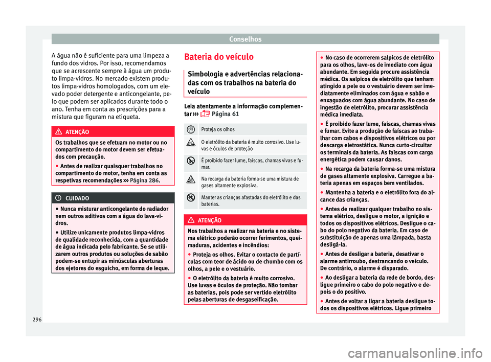 Seat Arona 2018  Manual do proprietário (in Portuguese)  Conselhos
A água não é suficiente para uma limpeza a
f u
ndo do
s vidros. Por isso, recomendamos
que se acrescente sempre à água um produ-
to limpa-vidros. No mercado existem produ-
tos limpa-vid