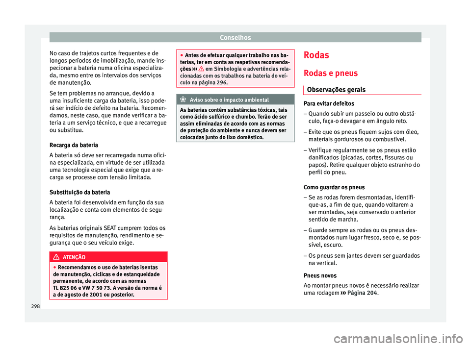 Seat Arona 2018  Manual do proprietário (in Portuguese)  Conselhos
No caso de trajetos curtos frequentes e de
lon g
o
s períodos de imobilização, mande ins-
pecionar a bateria numa oficina especializa-
da, mesmo entre os intervalos dos serviços
de manut