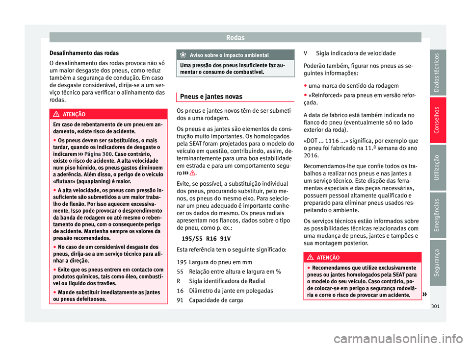 Seat Arona 2018 Manual do proprietário (in Portuguese) Rodas
Desalinhamento das rodas
O de s
alinh
amento das rodas provoca não só
um maior desgaste dos pneus, como reduz
também a segurança de condução. Em caso
de desgaste considerável, dirija-se a Seat Arona 2018 Manual do proprietário (in Portuguese) Rodas
Desalinhamento das rodas
O de s
alinh
amento das rodas provoca não só
um maior desgaste dos pneus, como reduz
também a segurança de condução. Em caso
de desgaste considerável, dirija-se a