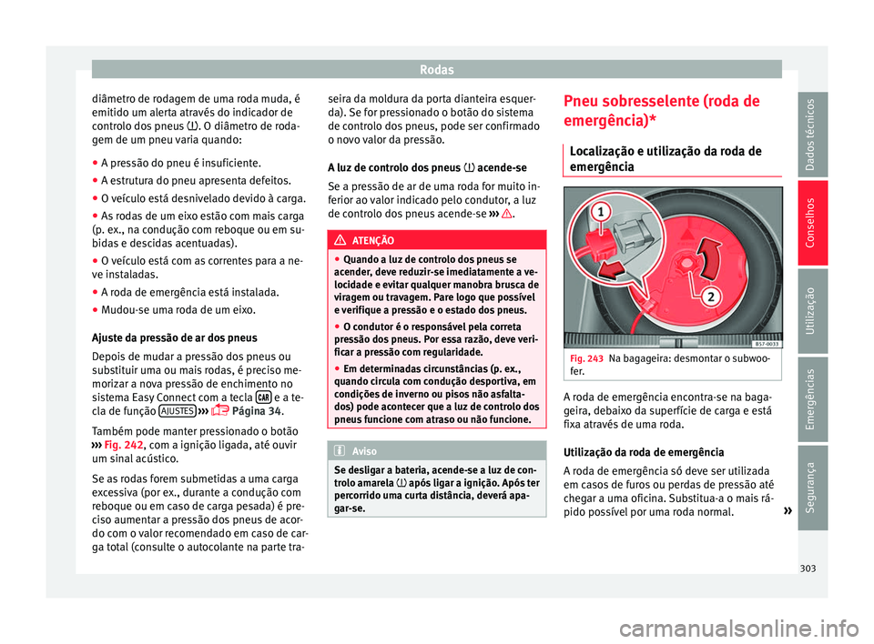 Seat Arona 2018 Manual do proprietário (in Portuguese) Rodas
diâmetro de rodagem de uma roda muda, é
emitido um al er
t
a através do indicador de
controlo dos pneus . O diâmetro de roda-
gem de um pneu varia quando:
● A pressão do pneu é insuf Seat Arona 2018 Manual do proprietário (in Portuguese) Rodas
diâmetro de rodagem de uma roda muda, é
emitido um al er
t
a através do indicador de
controlo dos pneus . O diâmetro de roda-
gem de um pneu varia quando:
● A pressão do pneu é insuf