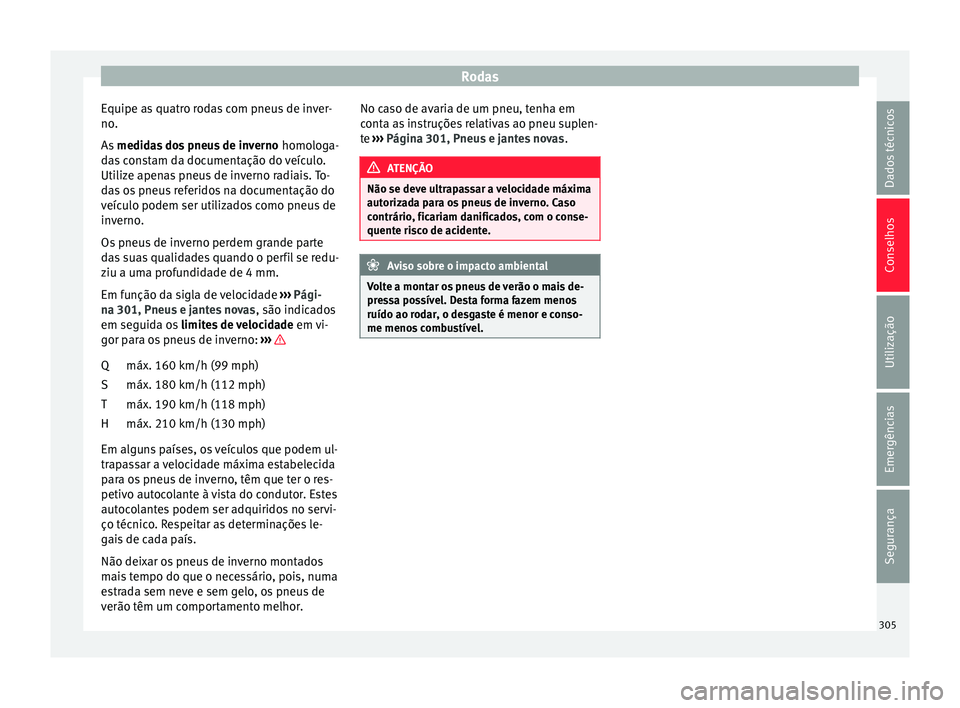 Seat Arona 2018 Manual do proprietário (in Portuguese) Rodas
Equipe as quatro rodas com pneus de inver-
no .
As medid
as dos pneus de inverno homologa-
das constam da documentação do veículo.
Utilize apenas pneus de inverno radiais. To-
das os pneus Seat Arona 2018 Manual do proprietário (in Portuguese) Rodas
Equipe as quatro rodas com pneus de inver-
no .
As medid
as dos pneus de inverno homologa-
das constam da documentação do veículo.
Utilize apenas pneus de inverno radiais. To-
das os pneus