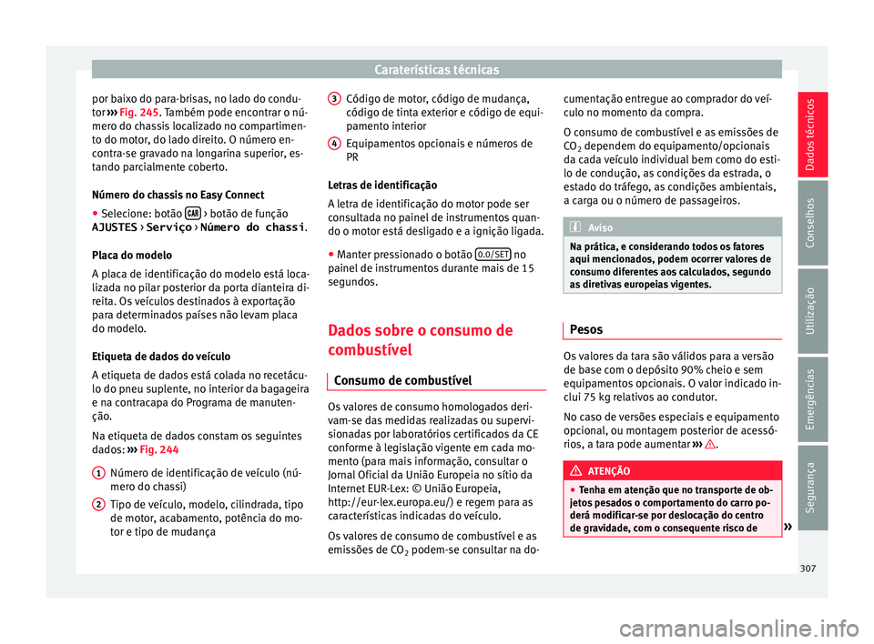 Seat Arona 2018 Manual do proprietário (in Portuguese) Caraterísticas técnicas
por baixo do para-brisas, no lado do condu-
t or
›
›
› Fig. 245. Também pode encontrar o nú-
mero do chassis localizado no compartimen-
to do motor, do lado direito. Seat Arona 2018 Manual do proprietário (in Portuguese) Caraterísticas técnicas
por baixo do para-brisas, no lado do condu-
t or
›
›
› Fig. 245. Também pode encontrar o nú-
mero do chassis localizado no compartimen-
to do motor, do lado direito.