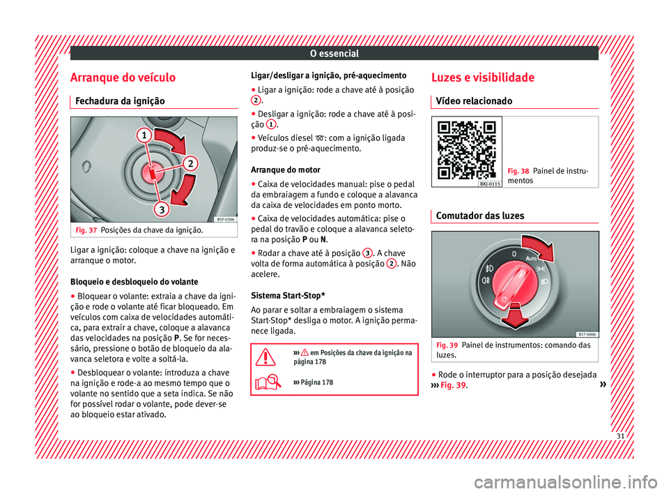Seat Arona 2018 Manual do proprietário (in Portuguese) O essencial
Arranque do veículo Fec
h
adura da ignição Fig. 37
Posições da chave da ignição. Ligar a ignição: coloque a chave na ignição e
arr
anque o mot
or
.
Bloqueio e desbloqueio do vo Seat Arona 2018 Manual do proprietário (in Portuguese) O essencial
Arranque do veículo Fec
h
adura da ignição Fig. 37
Posições da chave da ignição. Ligar a ignição: coloque a chave na ignição e
arr
anque o mot
or
.
Bloqueio e desbloqueio do vo