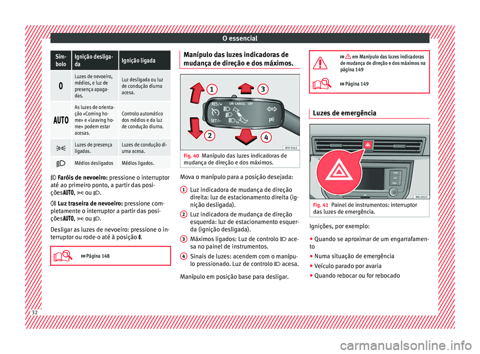 Seat Arona 2018 Manual do proprietário (in Portuguese) O essencialSím-
boloIgnição desliga-
daIgnição ligada
Luzes de nevoeiro,
médios, e luz de
presença apaga-
das.Luz desligada ou luz
de condução diurna
acesa.
As luzes de orien Seat Arona 2018 Manual do proprietário (in Portuguese) O essencialSím-
boloIgnição desliga-
daIgnição ligada
Luzes de nevoeiro,
médios, e luz de
presença apaga-
das.Luz desligada ou luz
de condução diurna
acesa.
As luzes de orien