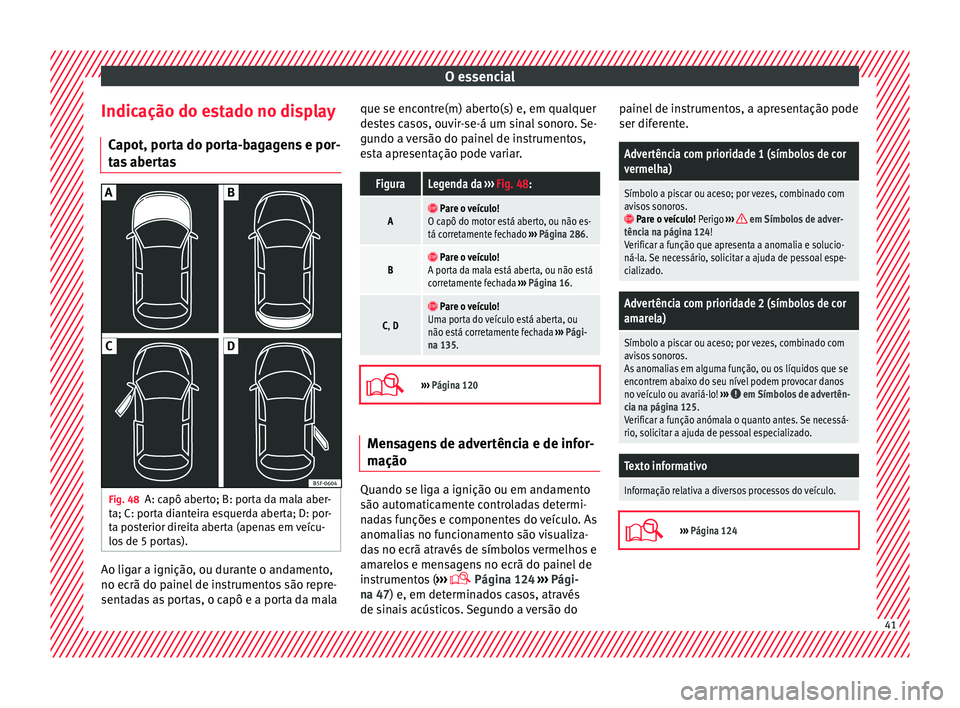 Seat Arona 2018 Manual do proprietário (in Portuguese) O essencial
Indicação do estado no display C apot, por
t
a do porta-bagagens e por-
tas abertas Fig. 48
A: capô aberto; B: porta da mala aber-
t a; C: por
t
a dianteira esquerda aberta; D: por-
ta Seat Arona 2018 Manual do proprietário (in Portuguese) O essencial
Indicação do estado no display C apot, por
t
a do porta-bagagens e por-
tas abertas Fig. 48
A: capô aberto; B: porta da mala aber-
t a; C: por
t
a dianteira esquerda aberta; D: por-
ta