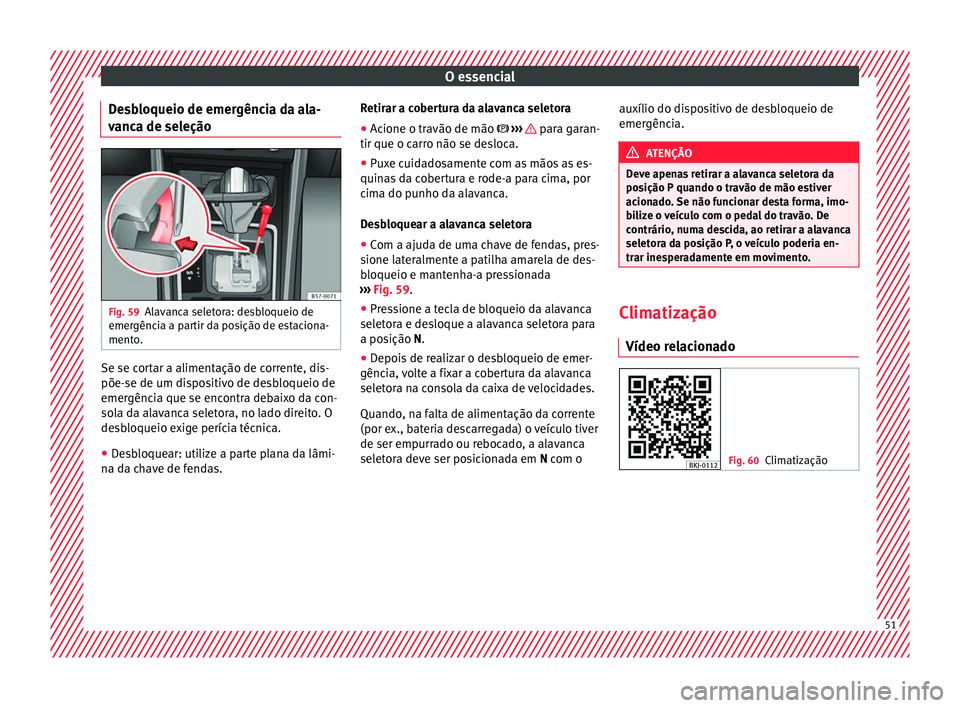 Seat Arona 2018 Manual do proprietário (in Portuguese) O essencial
Desbloqueio de emergência da ala-
v anc
a de sel
eçãoFig. 59
Alavanca seletora: desbloqueio de
emer gênc
i
a a partir da posição de estaciona-
mento. Se se cortar a alimentação de Seat Arona 2018 Manual do proprietário (in Portuguese) O essencial
Desbloqueio de emergência da ala-
v anc
a de sel
eçãoFig. 59
Alavanca seletora: desbloqueio de
emer gênc
i
a a partir da posição de estaciona-
mento. Se se cortar a alimentação de