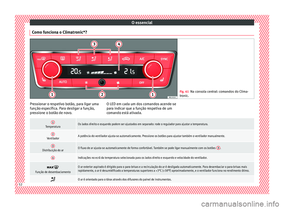 Seat Arona 2018 Manual do proprietário (in Portuguese) O essencial
Como funciona o Climatronic*? Fig. 61
Na consola central: comandos do Clima-
tronic . Pressionar o respetivo botão, para ligar uma
f
u
nção e
specífica. Para desligar a função,
press Seat Arona 2018 Manual do proprietário (in Portuguese) O essencial
Como funciona o Climatronic*? Fig. 61
Na consola central: comandos do Clima-
tronic . Pressionar o respetivo botão, para ligar uma
f
u
nção e
specífica. Para desligar a função,
press