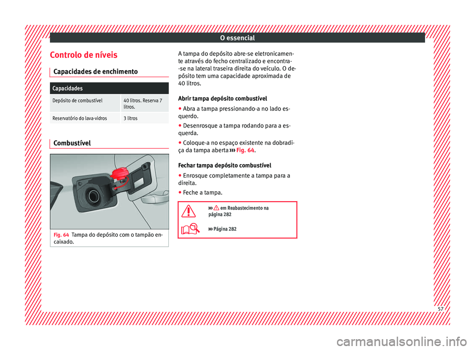 Seat Arona 2018 Manual do proprietário (in Portuguese) O essencial
Controlo de níveis C ap
ac
idades de enchimento
Capacidades
Depósito de combustível40 litros. Reserva 7
litros.
Reservatório do lava-vidros3 litros Combustível
Fig. 64
Tampa do depós Seat Arona 2018 Manual do proprietário (in Portuguese) O essencial
Controlo de níveis C ap
ac
idades de enchimento
Capacidades
Depósito de combustível40 litros. Reserva 7
litros.
Reservatório do lava-vidros3 litros Combustível
Fig. 64
Tampa do depós