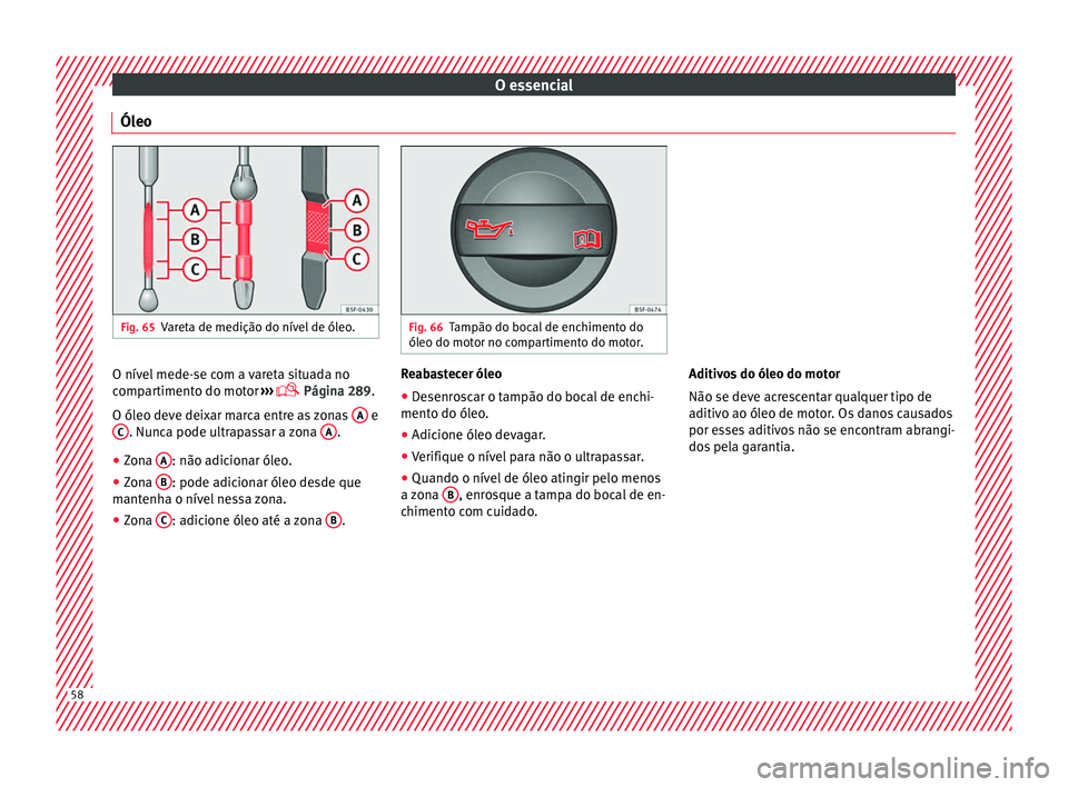 Seat Arona 2018 Manual do proprietário (in Portuguese) O essencial
Óleo Fig. 65
Vareta de medição do nível de óleo. Fig. 66
Tampão do bocal de enchimento do
óleo do mot or no c
ompartimento do motor.O nível mede-se com a vareta situada no
c
omp
ar Seat Arona 2018 Manual do proprietário (in Portuguese) O essencial
Óleo Fig. 65
Vareta de medição do nível de óleo. Fig. 66
Tampão do bocal de enchimento do
óleo do mot or no c
ompartimento do motor.O nível mede-se com a vareta situada no
c
omp
ar