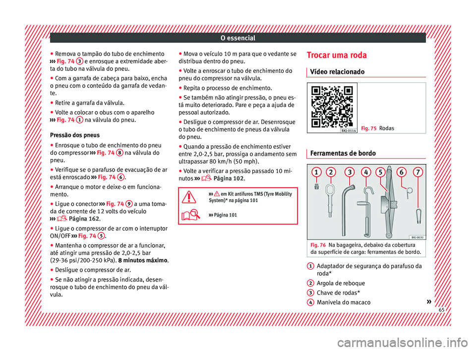 Seat Arona 2018 Manual do proprietário (in Portuguese) O essencial
● Remo
v
a o tampão do tubo de enchimento
››› Fig. 74 3 e enrosque a extremidade aber-
t a do t
ubo n
a válvula do pneu.
● Com a garrafa de cabeça para baixo, encha
o pneu Seat Arona 2018 Manual do proprietário (in Portuguese) O essencial
● Remo
v
a o tampão do tubo de enchimento
››› Fig. 74 3 e enrosque a extremidade aber-
t a do t
ubo n
a válvula do pneu.
● Com a garrafa de cabeça para baixo, encha
o pneu