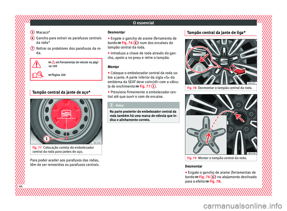 Seat Arona 2018 Manual do proprietário (in Portuguese) O essencial
Macaco*
G anc
ho p
ara extrair os parafusos centrais
da roda*
Retirar os protetores dos parafusos da ro-
da.
››› em Ferramentas do veículo na pági-
na 100
››› Págin Seat Arona 2018 Manual do proprietário (in Portuguese) O essencial
Macaco*
G anc
ho p
ara extrair os parafusos centrais
da roda*
Retirar os protetores dos parafusos da ro-
da.
››› em Ferramentas do veículo na pági-
na 100
››› Págin