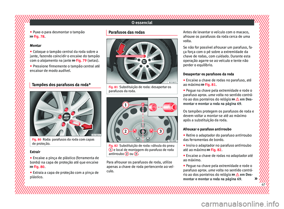 Seat Arona 2018 Manual do proprietário (in Portuguese) O essencial
● Pux
e-o p
ara desmontar o tampão
››› Fig. 78.
Montar
● Coloque o tampão central da roda sobre a
jante, f
azendo coincidir o encaixe do tampão
com o alojamento na jante Seat Arona 2018 Manual do proprietário (in Portuguese) O essencial
● Pux
e-o p
ara desmontar o tampão
››› Fig. 78.
Montar
● Coloque o tampão central da roda sobre a
jante, f
azendo coincidir o encaixe do tampão
com o alojamento na jante