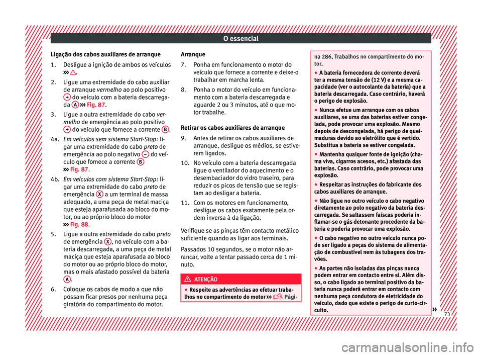 Seat Arona 2018 Manual do proprietário (in Portuguese) O essencial
Ligação dos cabos auxiliares de arranque De
s
ligue a ignição de ambos os veículos
››› .
Ligue um a e
xtr
emidade do cabo auxiliar
de arranque vermelho ao polo positivo + do Seat Arona 2018 Manual do proprietário (in Portuguese) O essencial
Ligação dos cabos auxiliares de arranque De
s
ligue a ignição de ambos os veículos
››› .
Ligue um a e
xtr
emidade do cabo auxiliar
de arranque vermelho ao polo positivo + do