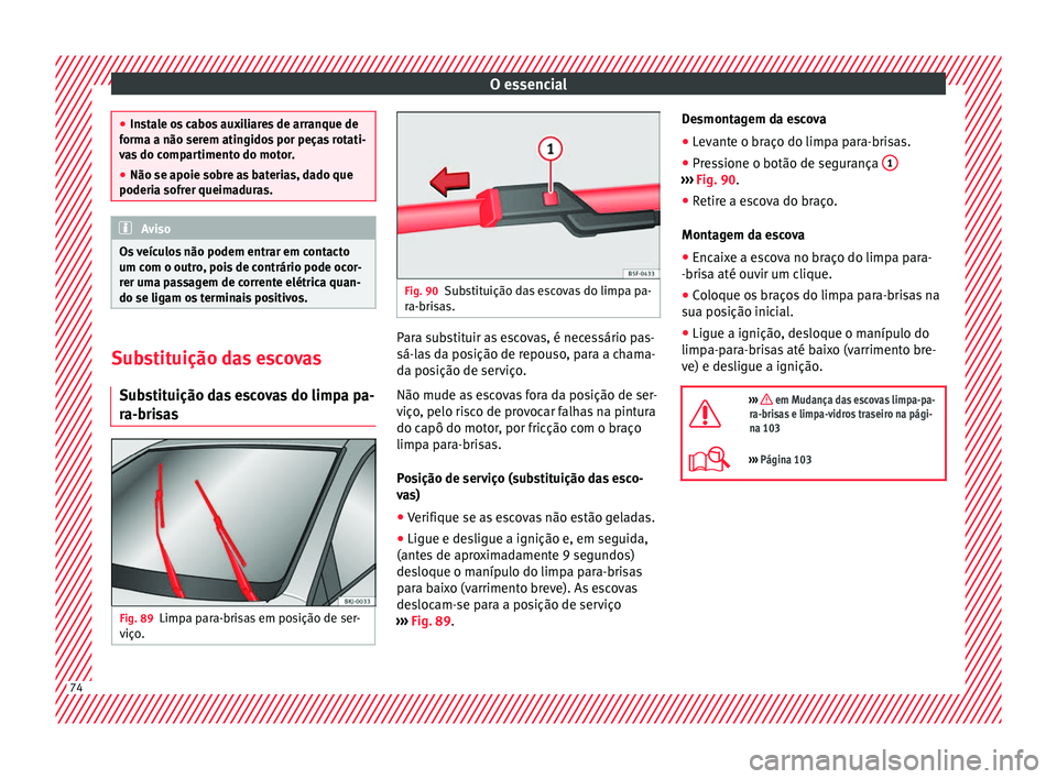Seat Arona 2018 Manual do proprietário (in Portuguese) O essencial
●
Ins t
ale os cabos auxiliares de arranque de
forma a não serem atingidos por peças rotati-
vas do compartimento do motor.
● Não se apoie sobre as baterias, dado que
poderia sofrer Seat Arona 2018 Manual do proprietário (in Portuguese) O essencial
●
Ins t
ale os cabos auxiliares de arranque de
forma a não serem atingidos por peças rotati-
vas do compartimento do motor.
● Não se apoie sobre as baterias, dado que
poderia sofrer