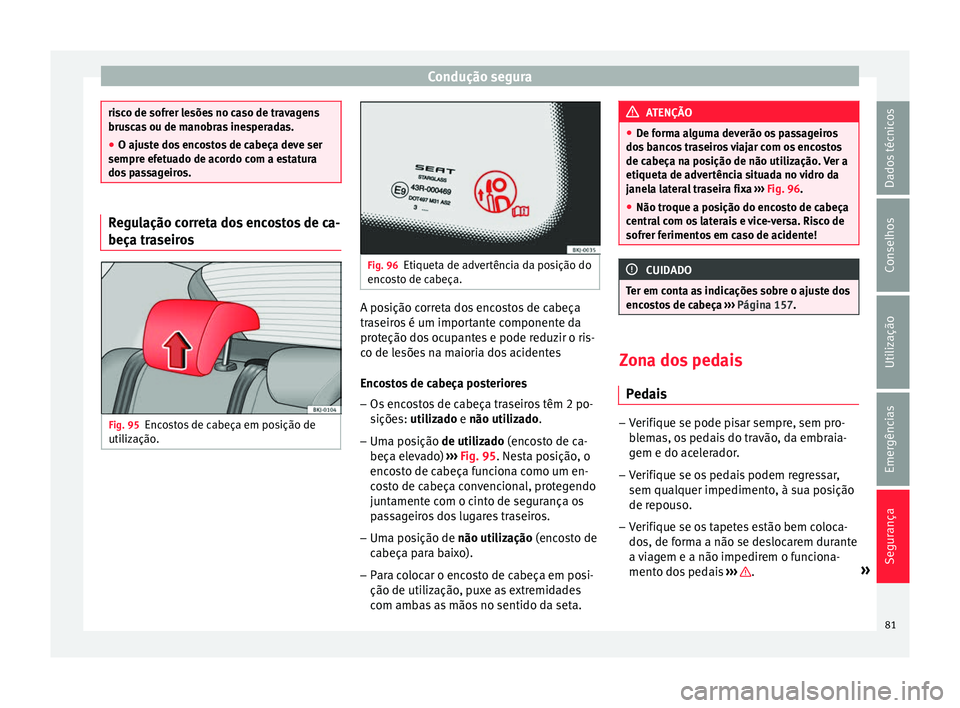Seat Arona 2018 Manual do proprietário (in Portuguese) Condução segura
risco de sofrer lesões no caso de travagens
brus
c
as ou de manobras inesperadas.
● O ajuste dos encostos de cabeça deve ser
sempre efet
uado de acordo com a estatura
dos passag Seat Arona 2018 Manual do proprietário (in Portuguese) Condução segura
risco de sofrer lesões no caso de travagens
brus
c
as ou de manobras inesperadas.
● O ajuste dos encostos de cabeça deve ser
sempre efet
uado de acordo com a estatura
dos passag