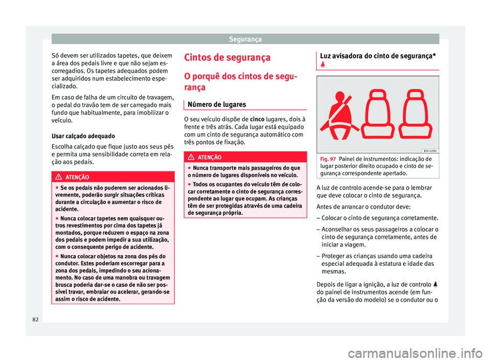 Seat Arona 2018 Manual do proprietário (in Portuguese) Segurança
Só devem ser utilizados tapetes, que deixem
a ár e
a do
s pedais livre e que não sejam es-
corregadios. Os tapetes adequados podem
ser adquiridos num estabelecimento espe-
cializado.
Em Seat Arona 2018 Manual do proprietário (in Portuguese) Segurança
Só devem ser utilizados tapetes, que deixem
a ár e
a do
s pedais livre e que não sejam es-
corregadios. Os tapetes adequados podem
ser adquiridos num estabelecimento espe-
cializado.
Em