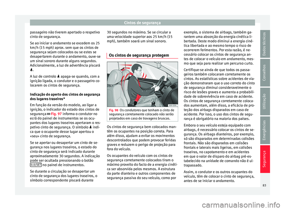 Seat Arona 2018 Manual do proprietário (in Portuguese) Cintos de segurança
passageiro não tiverem apertado o respetivo
c int
o de se
gurança.
Se ao iniciar o andamento se excedem os 25
km/h (15 mph) aprox. sem que os cintos de
segurança sejam colocado Seat Arona 2018 Manual do proprietário (in Portuguese) Cintos de segurança
passageiro não tiverem apertado o respetivo
c int
o de se
gurança.
Se ao iniciar o andamento se excedem os 25
km/h (15 mph) aprox. sem que os cintos de
segurança sejam colocado