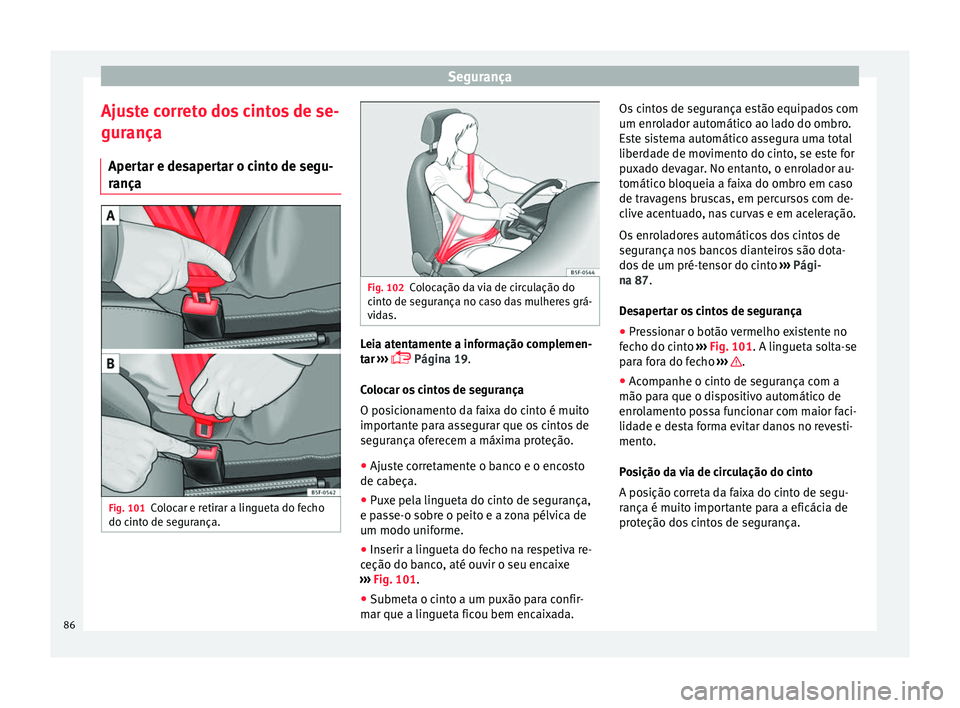 Seat Arona 2018 Manual do proprietário (in Portuguese) Segurança
Ajuste correto dos cintos de se-
gur ança
Aper t
ar e desapertar o cinto de segu-
rança Fig. 101
Colocar e retirar a lingueta do fecho
do c int
o de se
gurança. Fig. 102
Colocação da Seat Arona 2018 Manual do proprietário (in Portuguese) Segurança
Ajuste correto dos cintos de se-
gur ança
Aper t
ar e desapertar o cinto de segu-
rança Fig. 101
Colocar e retirar a lingueta do fecho
do c int
o de se
gurança. Fig. 102
Colocação da