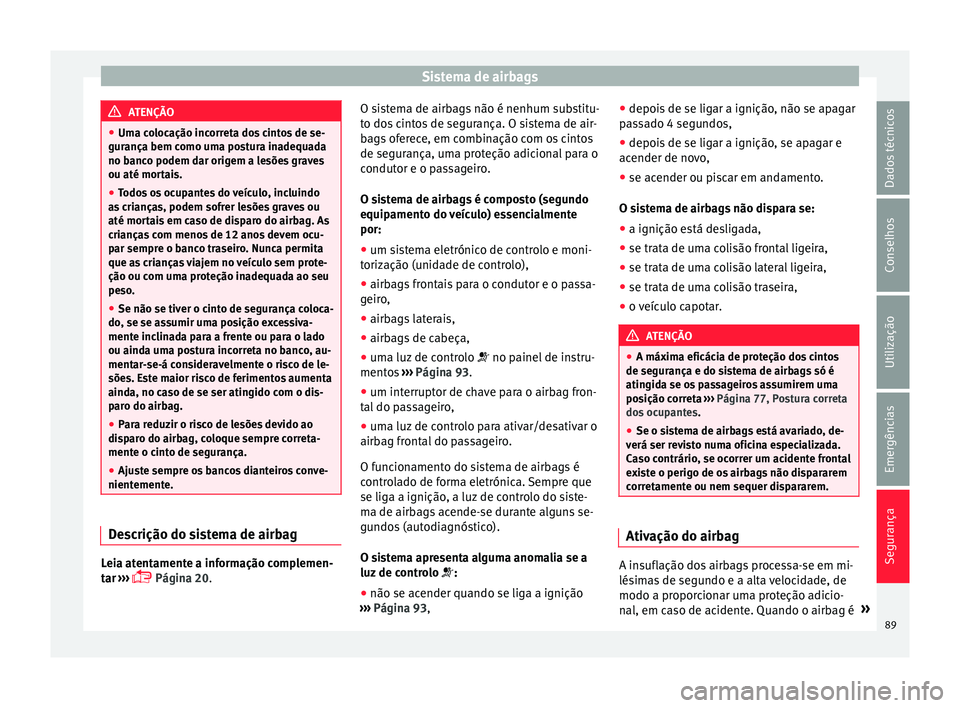 Seat Arona 2018 Manual do proprietário (in Portuguese) Sistema de airbags
ATENÇÃO
● Uma c o
locação incorreta dos cintos de se-
gurança bem como uma postura inadequada
no banco podem dar origem a lesões graves
ou até mortais.
● Todos os ocupant Seat Arona 2018 Manual do proprietário (in Portuguese) Sistema de airbags
ATENÇÃO
● Uma c o
locação incorreta dos cintos de se-
gurança bem como uma postura inadequada
no banco podem dar origem a lesões graves
ou até mortais.
● Todos os ocupant
