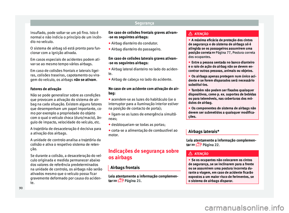 Seat Arona 2018 Manual do proprietário (in Portuguese) Segurança
insuflado, pode soltar-se um pó fino. Isto é
norm al
e não indic
ia o princípio de um incên-
dio no veículo.
O sistema de airbag só está pronto para fun-
cionar com a ignição ati Seat Arona 2018 Manual do proprietário (in Portuguese) Segurança
insuflado, pode soltar-se um pó fino. Isto é
norm al
e não indic
ia o princípio de um incên-
dio no veículo.
O sistema de airbag só está pronto para fun-
cionar com a ignição ati