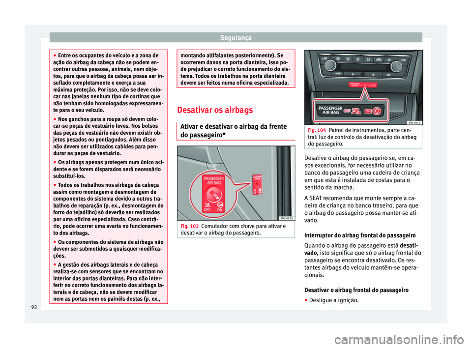 Seat Arona 2018 Manual do proprietário (in Portuguese) Segurança
●
Entre o s
ocupantes do veículo e a zona de
ação do airbag da cabeça não se podem en-
contrar outras pessoas, animais, nem obje-
tos, para que o airbag da cabeça possa ser in-
suf Seat Arona 2018 Manual do proprietário (in Portuguese) Segurança
●
Entre o s
ocupantes do veículo e a zona de
ação do airbag da cabeça não se podem en-
contrar outras pessoas, animais, nem obje-
tos, para que o airbag da cabeça possa ser in-
suf