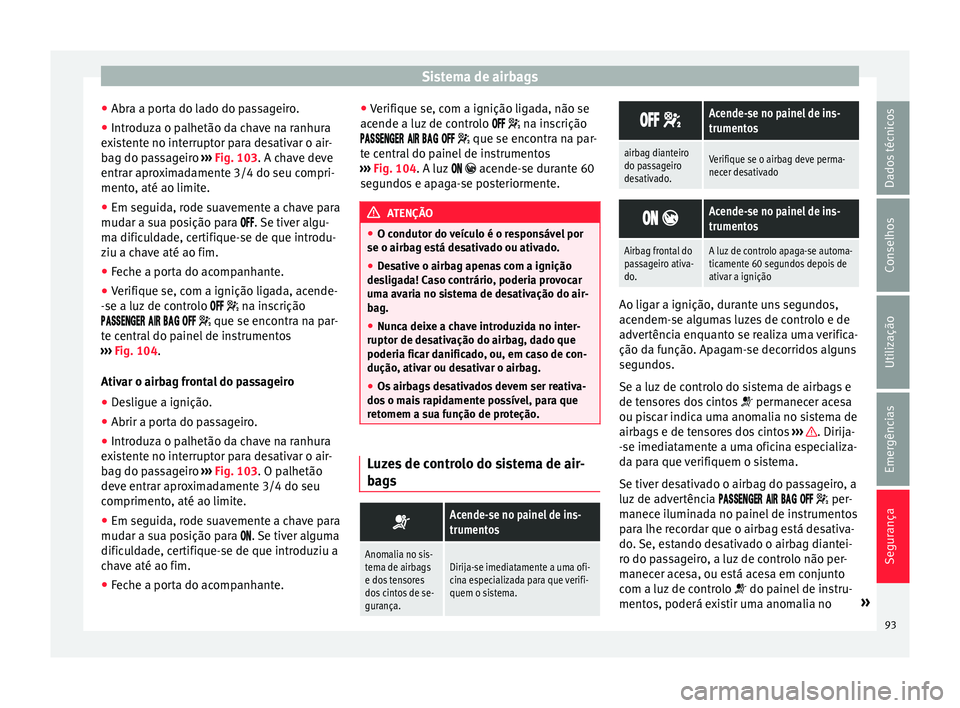 Seat Arona 2018 Manual do proprietário (in Portuguese) Sistema de airbags
● Abr a a por
t
a do lado do passageiro.
● Introduza o palhetão da chave na ranhura
exi
stente no interruptor para desativar o air-
bag do passageiro ››› Fig. 103. A ch Seat Arona 2018 Manual do proprietário (in Portuguese) Sistema de airbags
● Abr a a por
t
a do lado do passageiro.
● Introduza o palhetão da chave na ranhura
exi
stente no interruptor para desativar o air-
bag do passageiro ››› Fig. 103. A ch