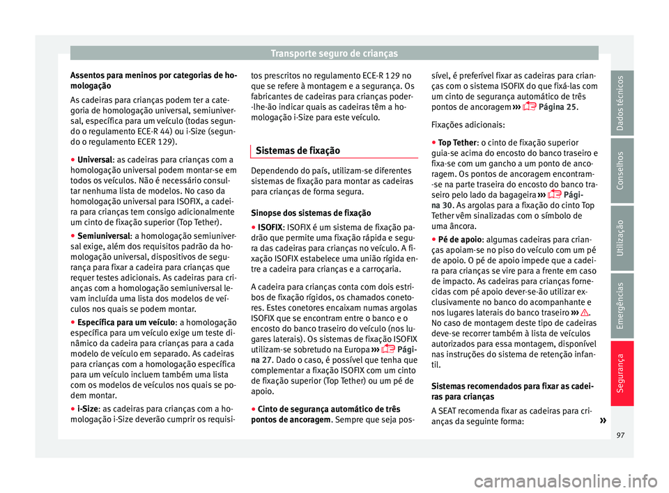 Seat Arona 2018 Manual do proprietário (in Portuguese) Transporte seguro de crianças
Assentos para meninos por categorias de ho-
mo log
ação
As
cadeiras para crianças podem ter a cate-
goria de homologação universal, semiuniver-
sal, específica pa Seat Arona 2018 Manual do proprietário (in Portuguese) Transporte seguro de crianças
Assentos para meninos por categorias de ho-
mo log
ação
As
cadeiras para crianças podem ter a cate-
goria de homologação universal, semiuniver-
sal, específica pa