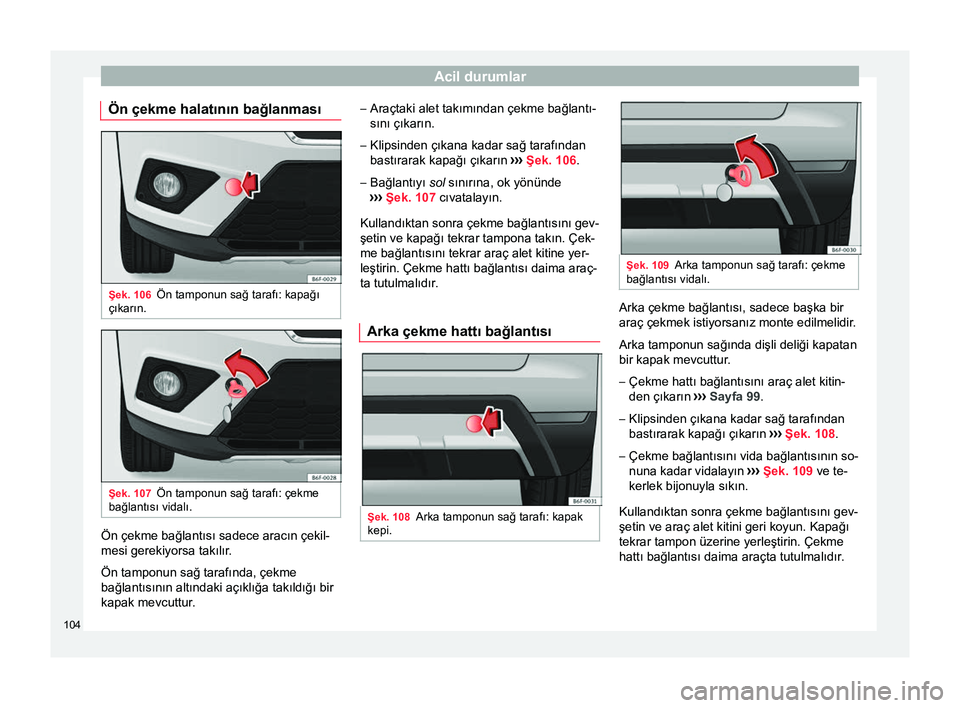 Seat Arona 2018  Kullanım Kılavuzu (in Turkish) Acil durumlar
Ön çekme halatının bağlanması Şek. 106
Ön tamponun sağ tarafı: kapağı
çıkarın. Şek. 107
Ön tamponun sağ tarafı: çekme
bağlantısı vidalı. Ön çekme bağlantısı 