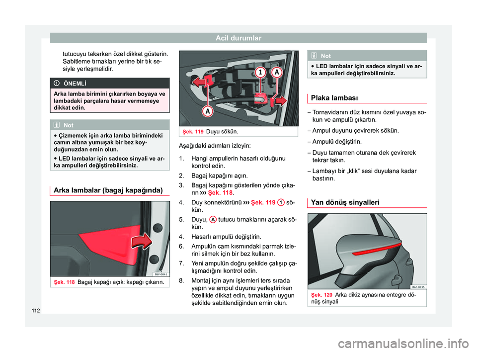 Seat Arona 2018  Kullanım Kılavuzu (in Turkish) Acil durumlar
tutucuyu takarken özel dikkat gösterin.
Sabitleme tırnakları yerine bir tık se-
siyle yerleşmelidir. ÖNEMLİ
Arka lamba birimini çıkarırken boyaya ve
lambadaki parçalara hasar