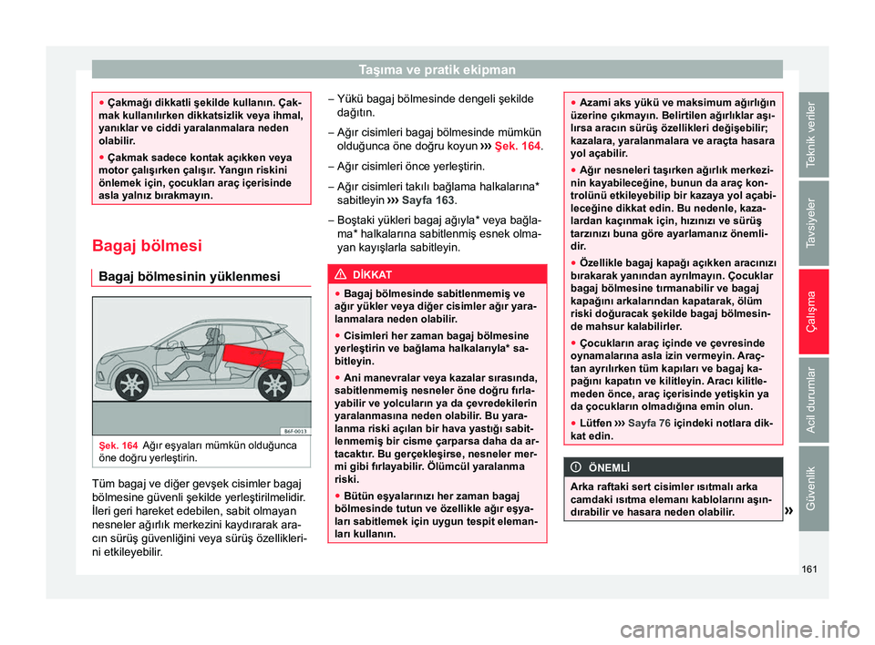 Seat Arona 2018  Kullanım Kılavuzu (in Turkish) Taşıma ve pratik ekipman
●
Çakmağı dikkatli şekilde kullanın. Çak-
mak kullanılırken dikkatsizlik veya ihmal,
yanıklar ve ciddi yaralanmalara neden
olabilir.
● Çakmak sadece kontak aç
