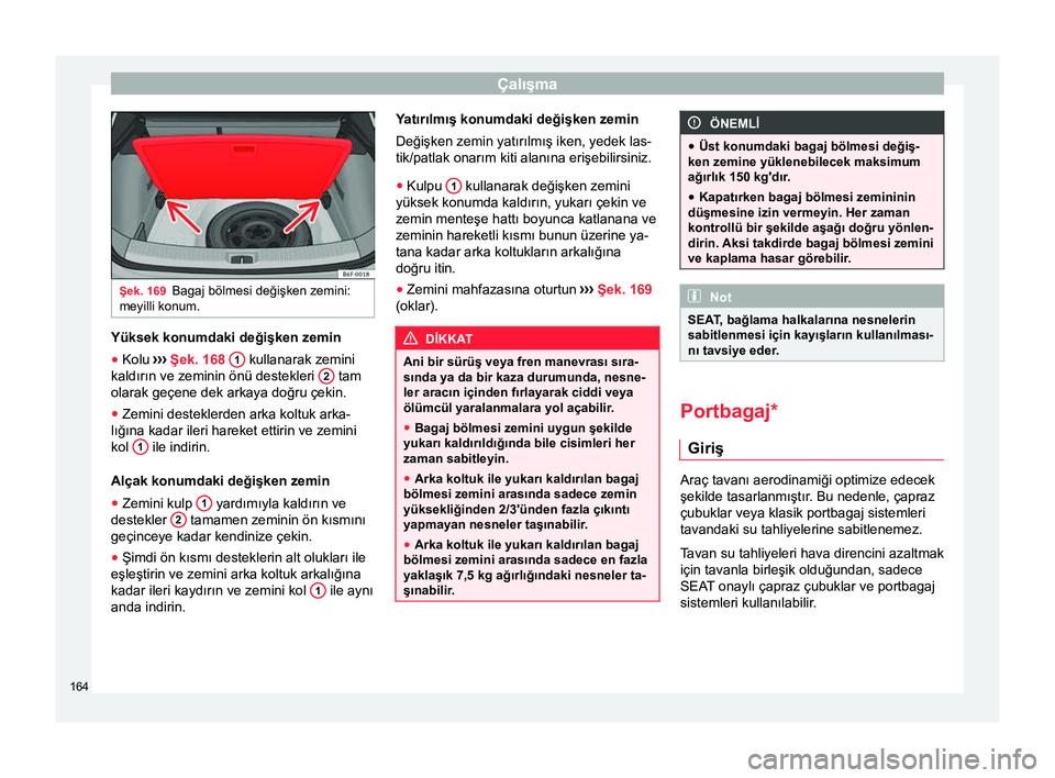 Seat Arona 2018  Kullanım Kılavuzu (in Turkish) Çalışma
Şek. 169
Bagaj bölmesi değişken zemini:
meyilli konum. Yüksek konumdaki değişken zemin
● Kolu  ››› Şek. 168  1  kullanarak zemini
kaldırın ve zeminin önü destekleri  2  