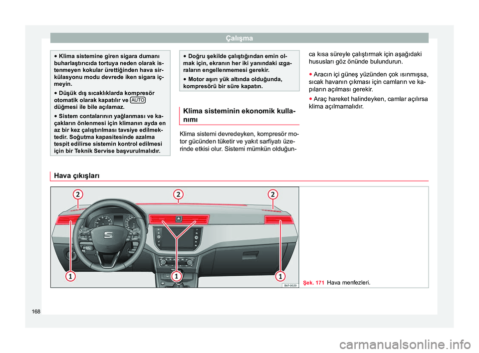 Seat Arona 2018  Kullanım Kılavuzu (in Turkish) Çalışma
●
Klima sistemine giren sigara dumanı
buharlaştırıcıda tortuya neden olarak is-
tenmeyen kokular ürettiğinden hava sir-
külasyonu modu devrede iken sigara iç-
meyin.
● Düşük