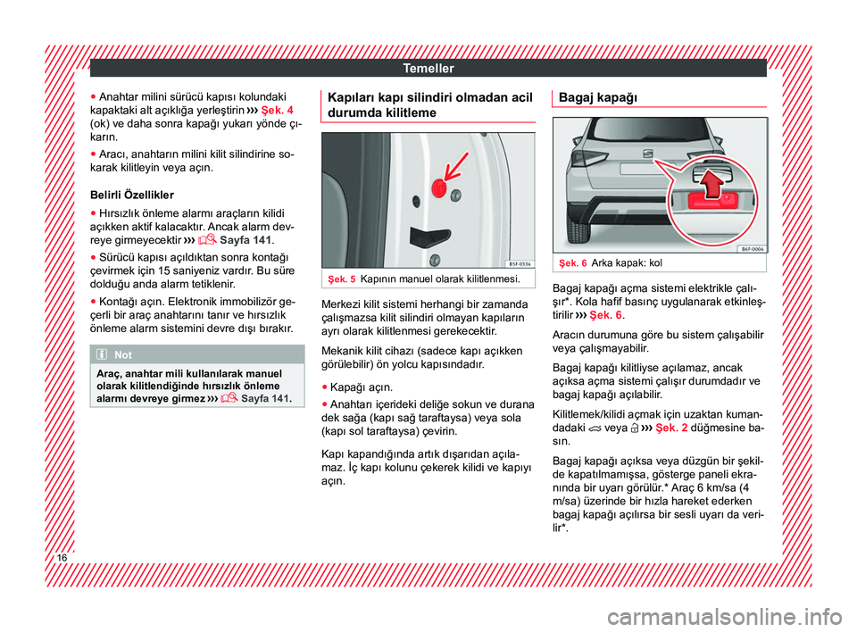 Seat Arona 2018 Kullanım Kılavuzu (in Turkish) Temeller
● Anahtar milini sürücü kapısı kolundaki
kapaktaki alt açıklığa yerleştirin ›››
Şek. 4
(ok) ve daha sonra kapağı yukarı yönde çı-
karın.
● Aracı, anahtarın mil Seat Arona 2018 Kullanım Kılavuzu (in Turkish) Temeller
● Anahtar milini sürücü kapısı kolundaki
kapaktaki alt açıklığa yerleştirin ›››
Şek. 4
(ok) ve daha sonra kapağı yukarı yönde çı-
karın.
● Aracı, anahtarın mil
