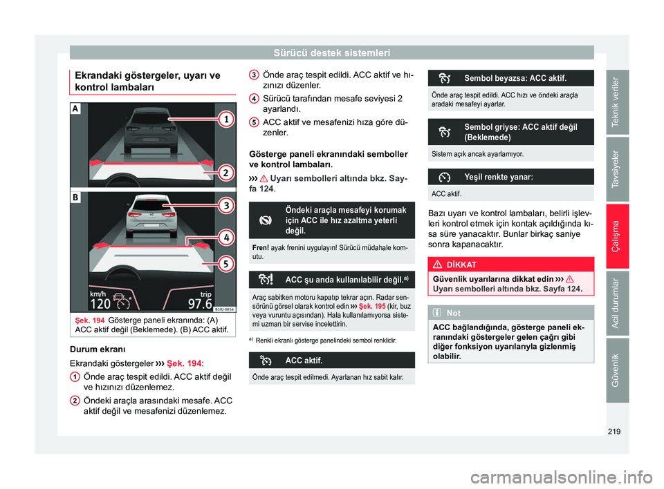 Seat Arona 2018  Kullanım Kılavuzu (in Turkish) Sürücü destek sistemleri
Ekrandaki göstergeler, uyarı ve
kontrol lambaları Şek. 194
Gösterge paneli ekranında: (A)
ACC aktif değil (Beklemede). (B) ACC aktif. Durum ekranı
Ekrandaki göster