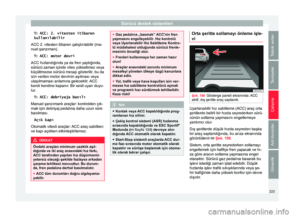 Seat Arona 2018  Kullanım Kılavuzu (in Turkish) Sürücü destek sistemleri
 ACC: 2. vitesten itibaren kullanılabilir
ACC 2. vitesten itibaren çalıştırılabilir (ma-
nuel şanzıman).   ACC: motor devri
ACC hızlandığında ya da fren y