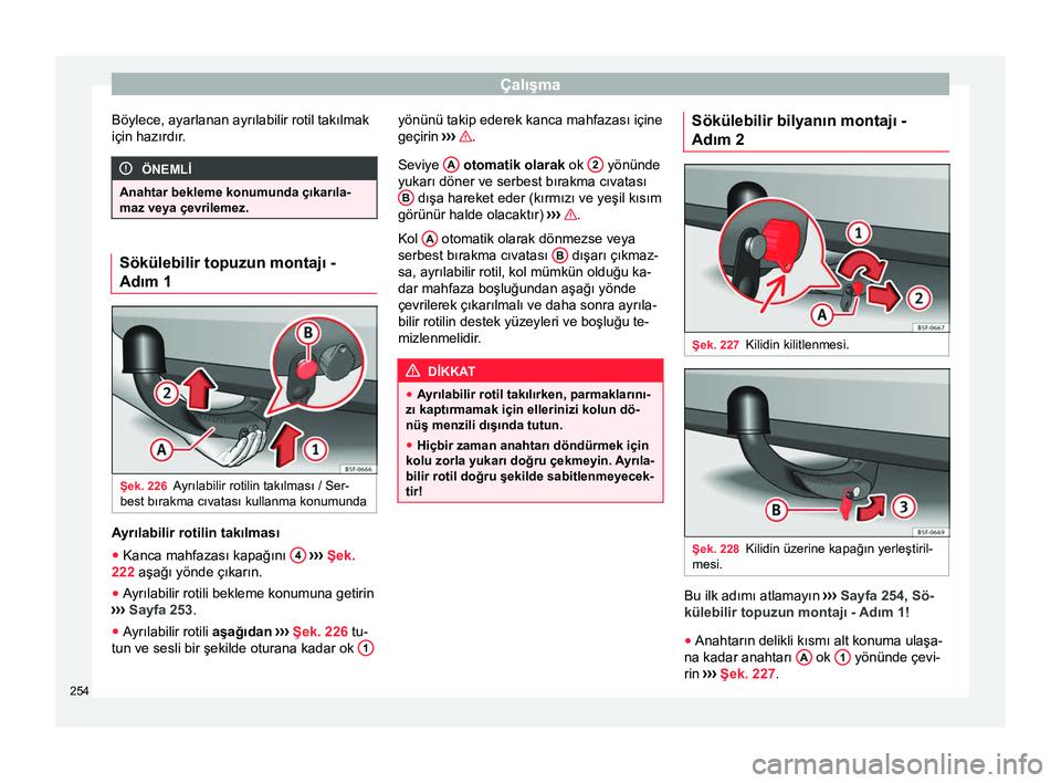 Seat Arona 2018  Kullanım Kılavuzu (in Turkish) Çalışma
Böylece, ayarlanan ayrılabilir rotil takılmak
için hazırdır. ÖNEMLİ
Anahtar bekleme konumunda çıkarıla-
maz veya çevrilemez. Sökülebilir topuzun montajı -
Adım 1
Şek. 226
A