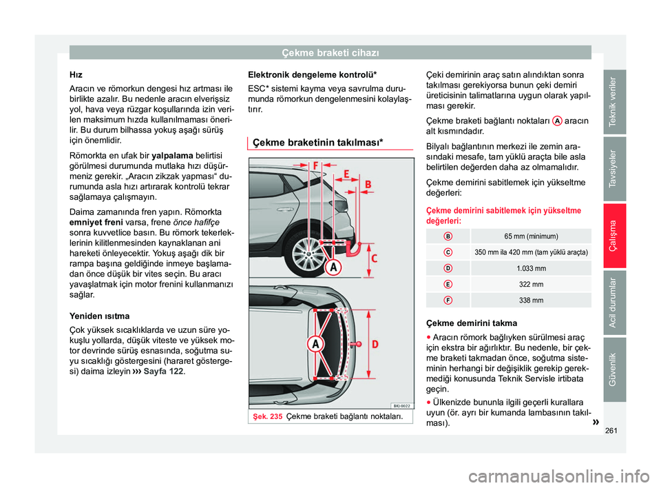 Seat Arona 2018  Kullanım Kılavuzu (in Turkish) Çekme braketi cihazı
Hız
Aracın ve römorkun dengesi hız artması ile
birlikte azalır. Bu nedenle aracın elverişsiz yol, hava veya rüzgar koşullarında izin veri-
len maksimum hızda kullan