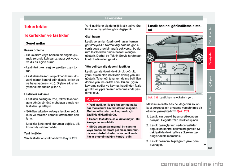 Seat Arona 2018 Kullanım Kılavuzu (in Turkish) Tekerlekler
Tekerlekler
T ekerlekler ve lastikler
Genel notlar Hasarı önleme
– Bir kaldırım veya benzeri bir engele çık-
mak zorunda kalırsanız, aracı çok yavaş
ve dik bir açıda sürün Seat Arona 2018 Kullanım Kılavuzu (in Turkish) Tekerlekler
Tekerlekler
T ekerlekler ve lastikler
Genel notlar Hasarı önleme
– Bir kaldırım veya benzeri bir engele çık-
mak zorunda kalırsanız, aracı çok yavaş
ve dik bir açıda sürün