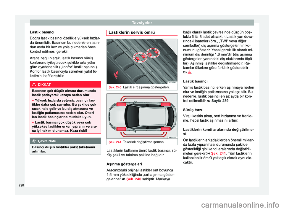 Seat Arona 2018 Kullanım Kılavuzu (in Turkish) Tavsiyeler
Lastik basıncı
Doğru lastik basıncı özellikle yüksek hızlar-
da önemlidir. Basıncın bu nedenle en azın-
dan ayda bir kez ve yola çıkmadan önce
kontrol edilmesi gerekir .
Arac Seat Arona 2018 Kullanım Kılavuzu (in Turkish) Tavsiyeler
Lastik basıncı
Doğru lastik basıncı özellikle yüksek hızlar-
da önemlidir. Basıncın bu nedenle en azın-
dan ayda bir kez ve yola çıkmadan önce
kontrol edilmesi gerekir .
Arac