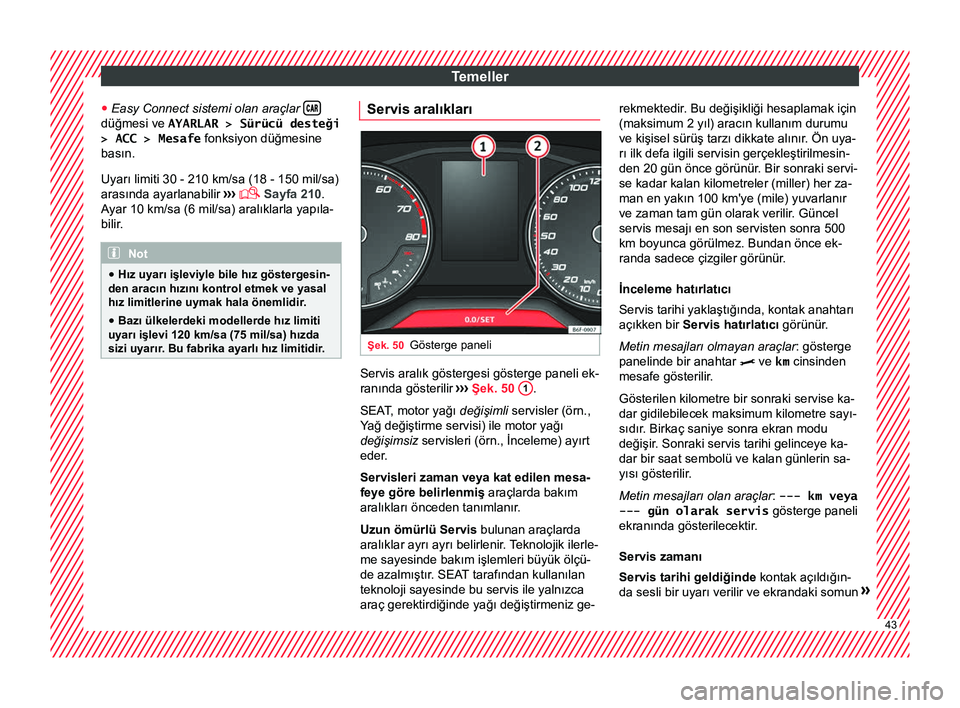 Seat Arona 2018 Kullanım Kılavuzu (in Turkish) Temeller
● Easy Connect sistemi olan araçlar düğmesi ve
AYARLAR > Sürücü desteği
> ACC > Mesafe fonksiyon düğmesine
basın.
Uyarı limiti 30 - 210 km/sa (18 - 150 mil/sa)
aras Seat Arona 2018 Kullanım Kılavuzu (in Turkish) Temeller
● Easy Connect sistemi olan araçlar düğmesi ve
AYARLAR > Sürücü desteği
> ACC > Mesafe fonksiyon düğmesine
basın.
Uyarı limiti 30 - 210 km/sa (18 - 150 mil/sa)
aras