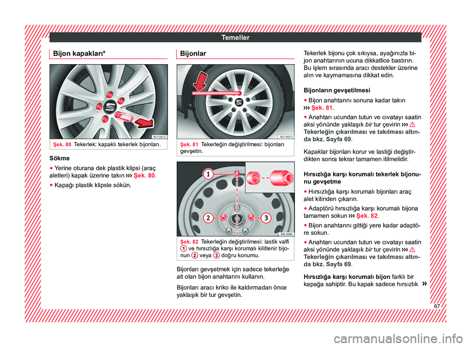 Seat Arona 2018 Kullanım Kılavuzu (in Turkish) Temeller
Bijon kapakları* Şek. 80
Tekerlek: kapaklı tekerlek bijonları. Sökme
● Yerine oturana dek plastik klipsi (araç
aletleri) kapak üzerine takın ›››
Şek. 80.
● Kapağı plast Seat Arona 2018 Kullanım Kılavuzu (in Turkish) Temeller
Bijon kapakları* Şek. 80
Tekerlek: kapaklı tekerlek bijonları. Sökme
● Yerine oturana dek plastik klipsi (araç
aletleri) kapak üzerine takın ›››
Şek. 80.
● Kapağı plast