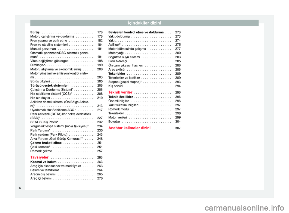 Seat Arona 2018  Kullanım Kılavuzu (in Turkish) İçindekiler dizini
Sürüş  . . . . . . . . . . . . . . . . . . . . . . . . . . . . . 176
Motoru çalıştırma ve durdurma  . . . . . . . . . . 176
Fren yapma ve park etme  . . . . . . . . . . . .